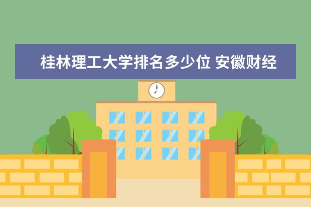 桂林理工大学排名多少位 安徽财经大学排名多少位