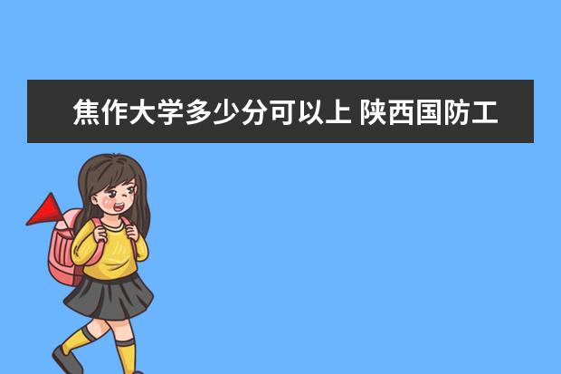 焦作大学多少分可以上 陕西国防工业职业技术学院简介