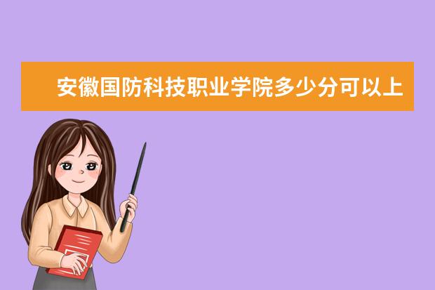 安徽国防科技职业学院多少分可以上 江西建设职业技术学院简介