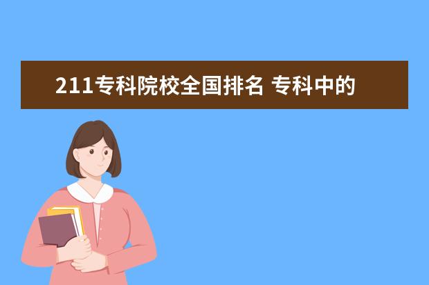 211专科院校全国排名 专科中的985、211学校有哪些?