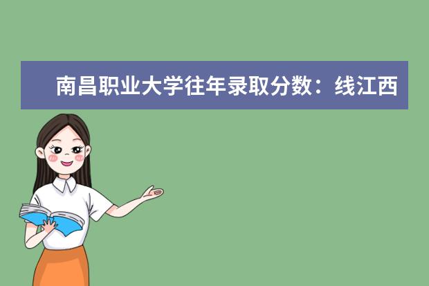 南昌职业大学往年录取分数：线江西唯一一所综合性职业本科高校——南昌职业大学往年录取分数线 天津历年高考分数线