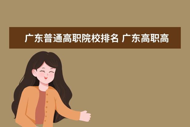 广东普通高职院校排名 广东高职高考学校排名