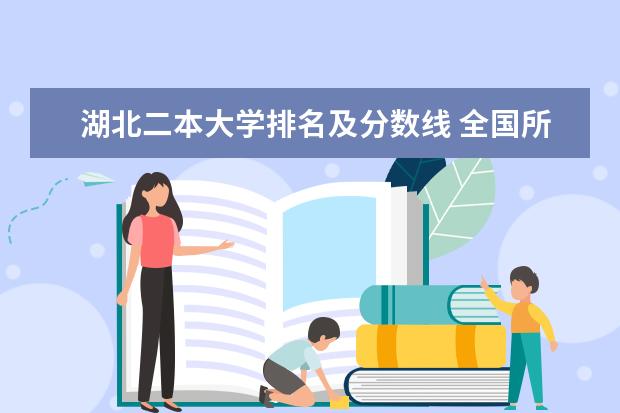 湖北二本大学排名及分数线 全国所有的二本大学排名