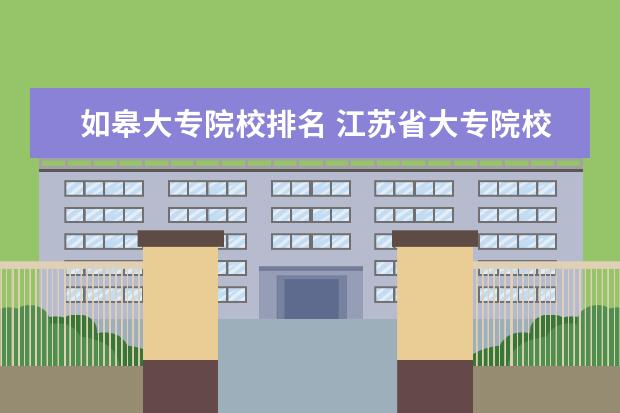 如皋大专院校排名 江苏省大专院校排名及分数线