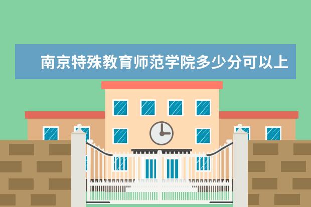 南京特殊教育师范学院多少分可以上 南昌职业大学简介