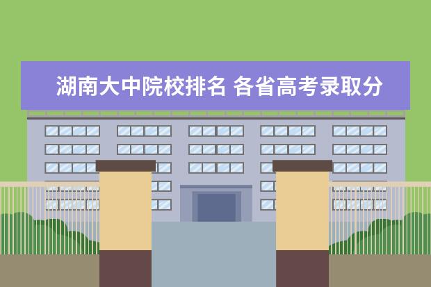 湖南大中院校排名 各省高考录取分数线是由各省的排名情况决定的吗? - ...