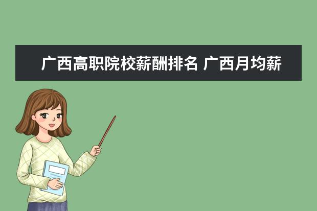 广西高职院校薪酬排名 广西月均薪酬5902元,被称为落后地区的广西人均月薪...