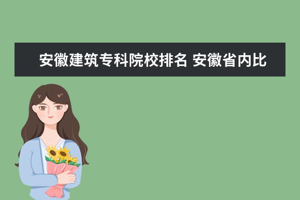 安徽建筑专科院校排名 安徽省内比较好的专科学校有那几所?