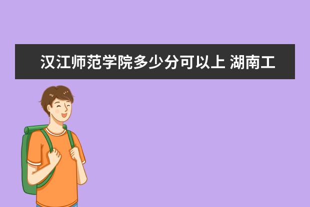 汉江师范学院多少分可以上 湖南工程职业技术学院简介