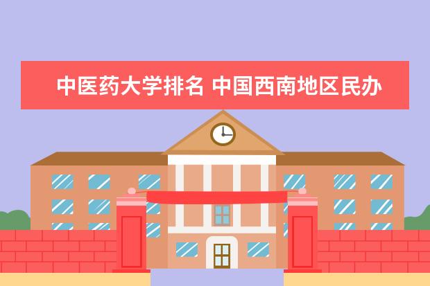 中医药大学排名 中国西南地区民办大学排名