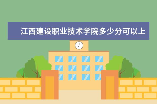 江西建设职业技术学院多少分可以上 成都工业学院多少分可以上