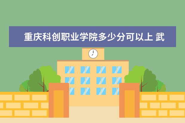 重庆科创职业学院多少分可以上 武汉城市学院简介