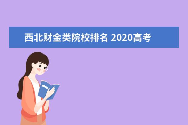 西北财金类院校排名 2020高考理科555,河北排名六万多,有什么一本类院校...