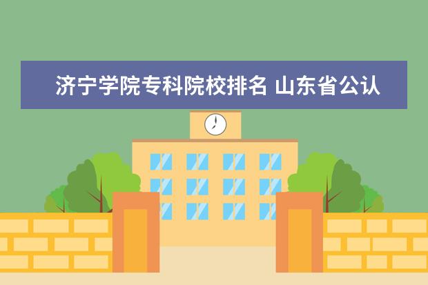 济宁学院专科院校排名 山东省公认的八大学院是哪八所