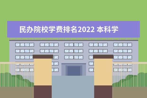 民办院校学费排名2022 本科学费收费标准 2022