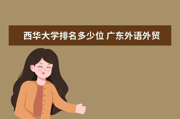 西华大学排名多少位 广东外语外贸大学排名多少位