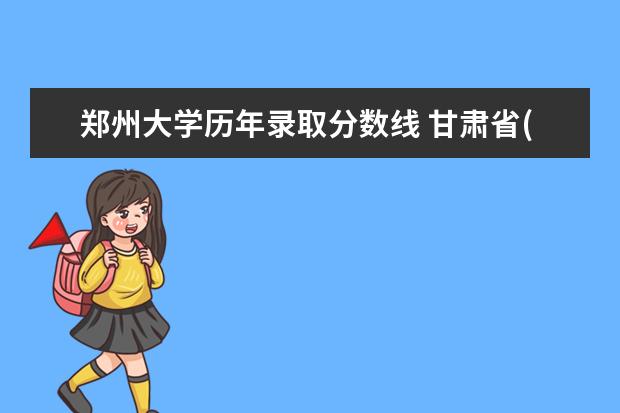 郑州大学历年录取分数线 甘肃省(甘、陇)高考分数线一本,二本,专科分数线