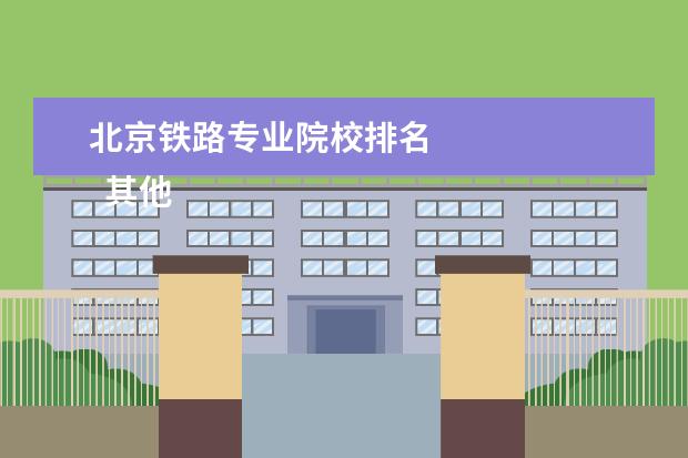 北京铁路专业院校排名 
  其他信息：
  <br/>