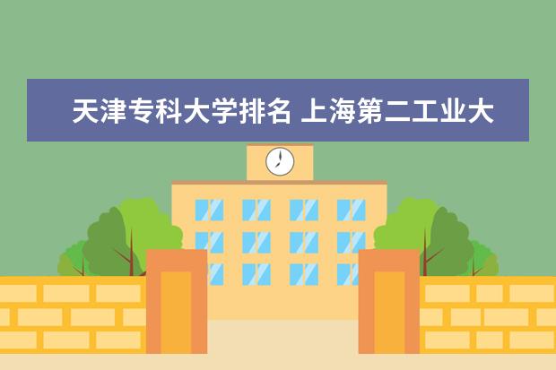 天津专科大学排名 上海第二工业大学排名多少位