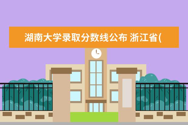 湖南大学录取分数线公布 浙江省(浙)高考分数线一本,二本,专科分数线