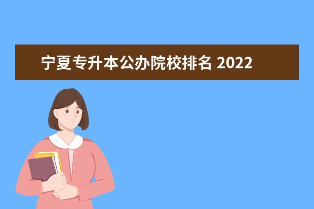 宁夏专升本公办院校排名 2022年宁夏专升本招生院校有哪些?