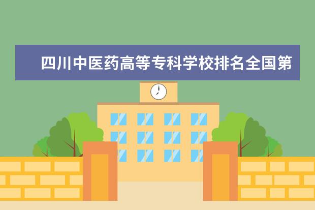 四川中医药高等专科学校排名全国第几 成都纺织高等专科学校排名全国第几