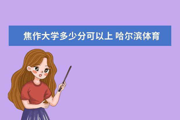 焦作大学多少分可以上 哈尔滨体育学院简介