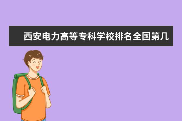 西安电力高等专科学校排名全国第几 运城幼儿师范高等专科学校排名全国第几