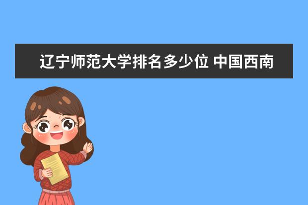 辽宁师范大学排名多少位 中国西南地区民办大学排名