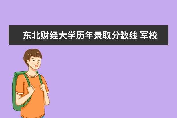 东北财经大学历年录取分数线 军校录取分数线【精华篇】