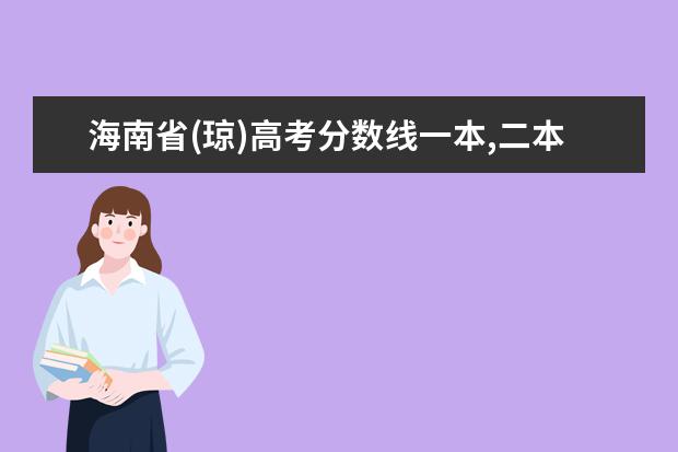 海南省(琼)高考分数线一本,二本,专科分数线 高考录取分数线汇总(31省市各批次分数线)