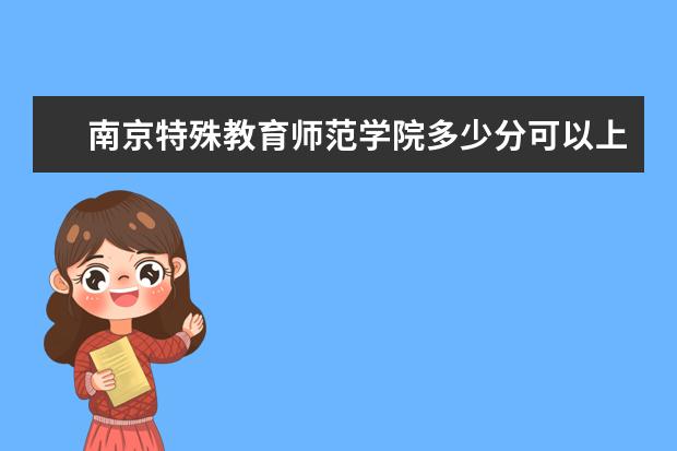 南京特殊教育师范学院多少分可以上 厦门兴才职业技术学院简介