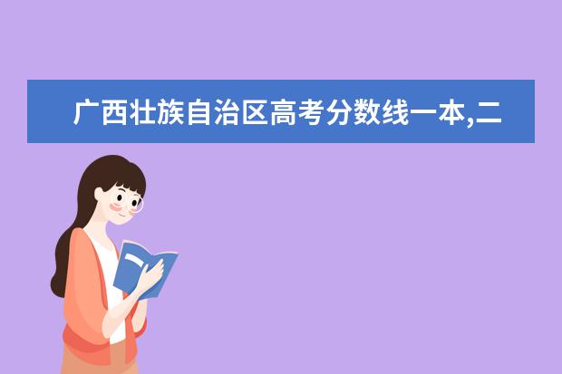 广西壮族自治区高考分数线一本,二本,专科分数线 广东省(粤)高考分数线一本,二本,专科分数线