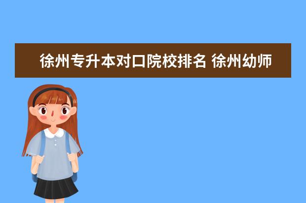 徐州专升本对口院校排名 徐州幼师专升本能考哪些大学