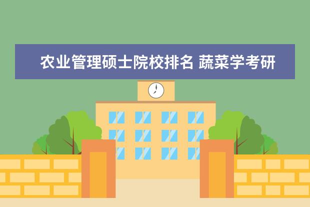 农业管理硕士院校排名 蔬菜学考研学校排名