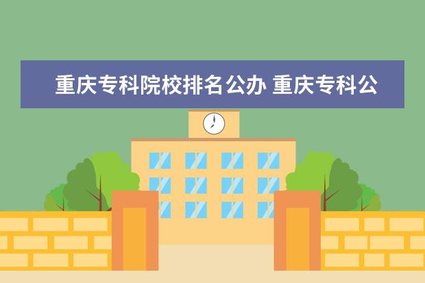 重庆专科院校排名公办 重庆专科公办学校有哪些