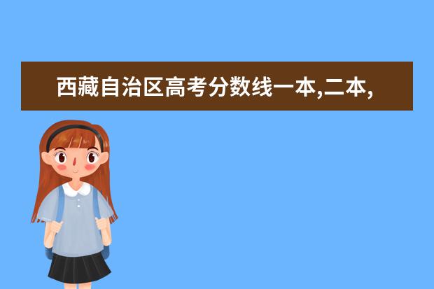 西藏自治区高考分数线一本,二本,专科分数线 安徽省(皖)高考分数线一本,二本,专科分数线