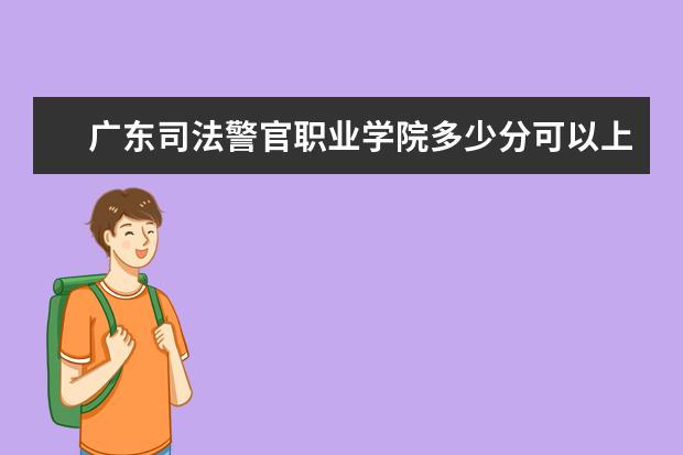 广东司法警官职业学院多少分可以上 四川音乐学院多少分可以上