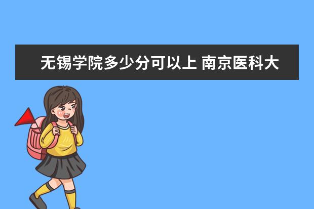 无锡学院多少分可以上 南京医科大学简介