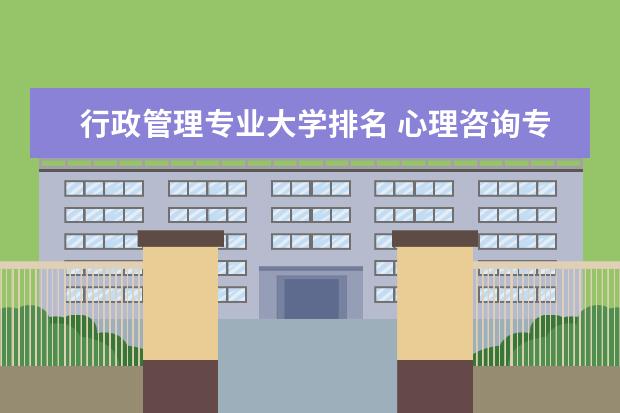 行政管理专业大学排名 心理咨询专业大学排名