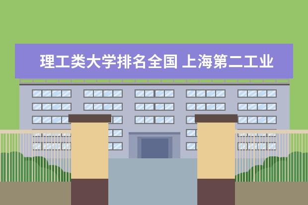 理工类大学排名全国 上海第二工业大学排名多少位