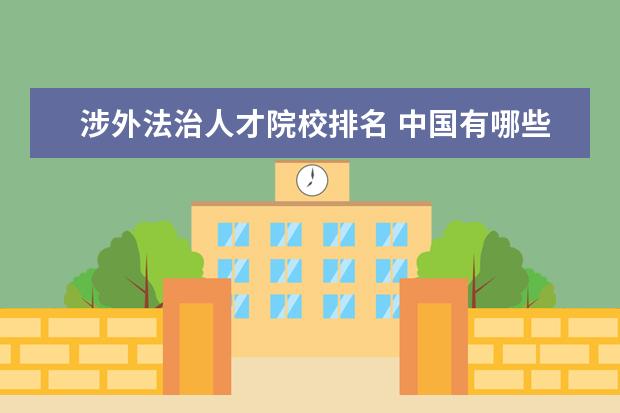 涉外法治人才院校排名 中国有哪些政法大学