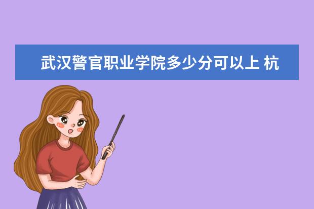 武汉警官职业学院多少分可以上 杭州师范大学简介