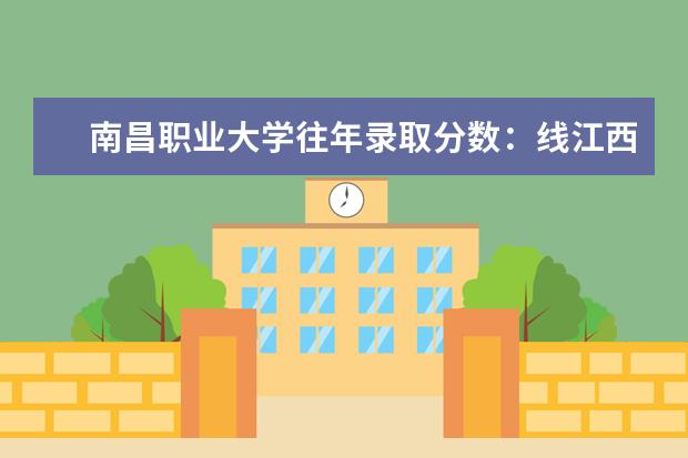 南昌职业大学往年录取分数：线江西唯一一所综合性职业本科高校——南昌职业大学往年录取分数线 天津音乐学院录取分数线汇总