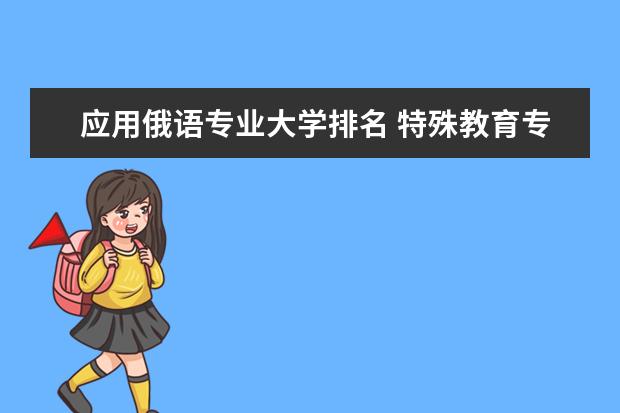 应用俄语专业大学排名 特殊教育专业大学排名