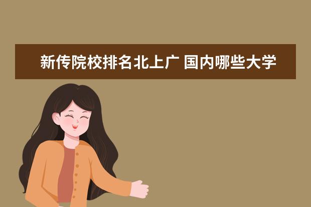 新传院校排名北上广 国内哪些大学的传播学专业比较好?