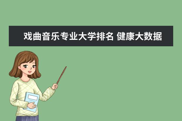 戏曲音乐专业大学排名 健康大数据管理与服务专业大学排名