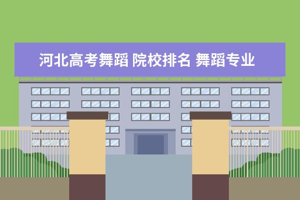 河北高考舞蹈 院校排名 舞蹈专业哪个学校好?