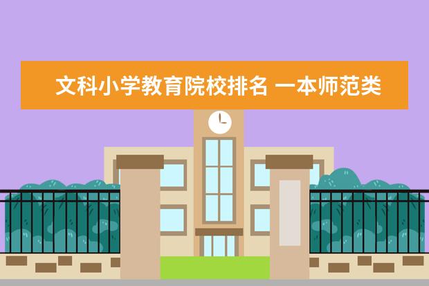 文科小学教育院校排名 一本师范类院校的排名及分数线