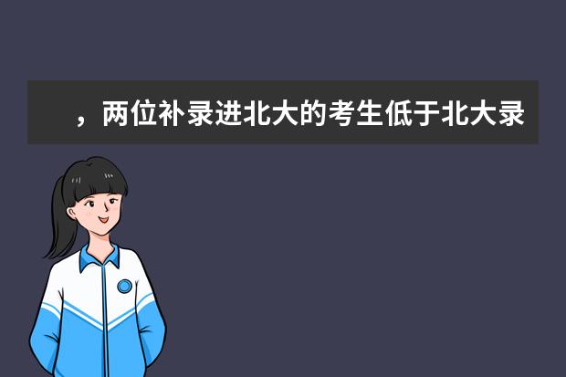 ，两位补录进北大的考生低于北大录取分数线100多，会不会挂科 军校录取分数线,报考军校的流程怎么样的